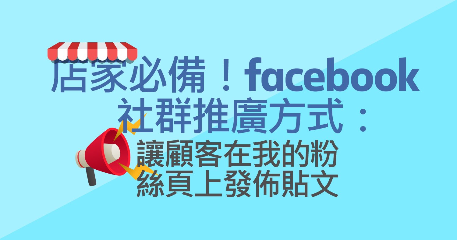 店家必備！社群推廣方式：讓顧客在我的粉絲頁上發佈貼文